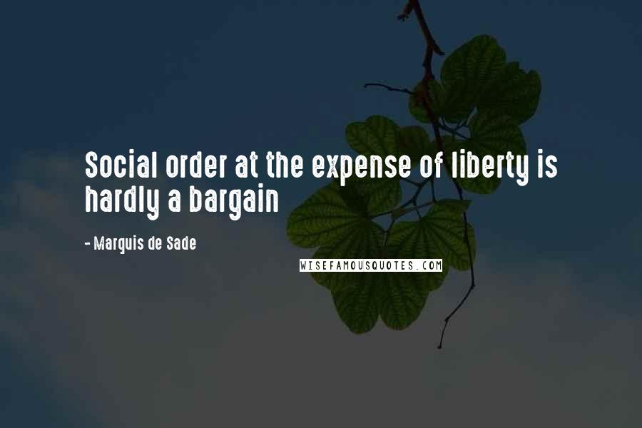 Marquis De Sade Quotes: Social order at the expense of liberty is hardly a bargain
