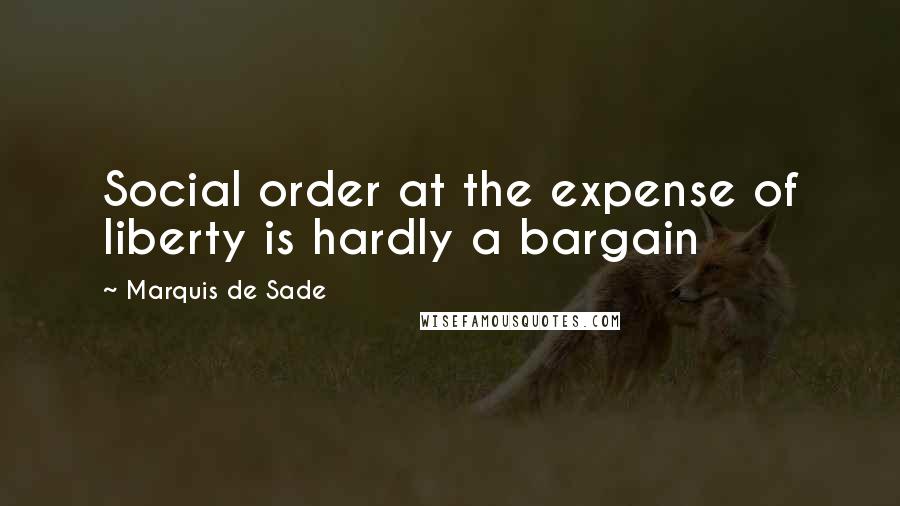 Marquis De Sade Quotes: Social order at the expense of liberty is hardly a bargain