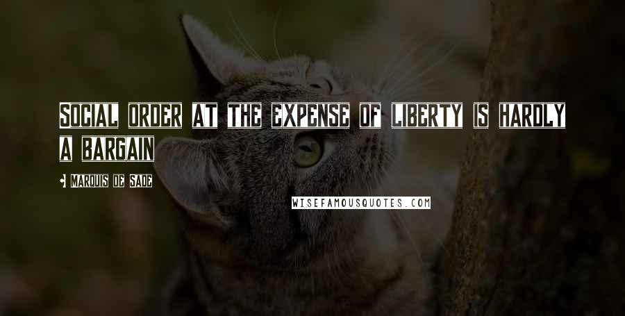 Marquis De Sade Quotes: Social order at the expense of liberty is hardly a bargain