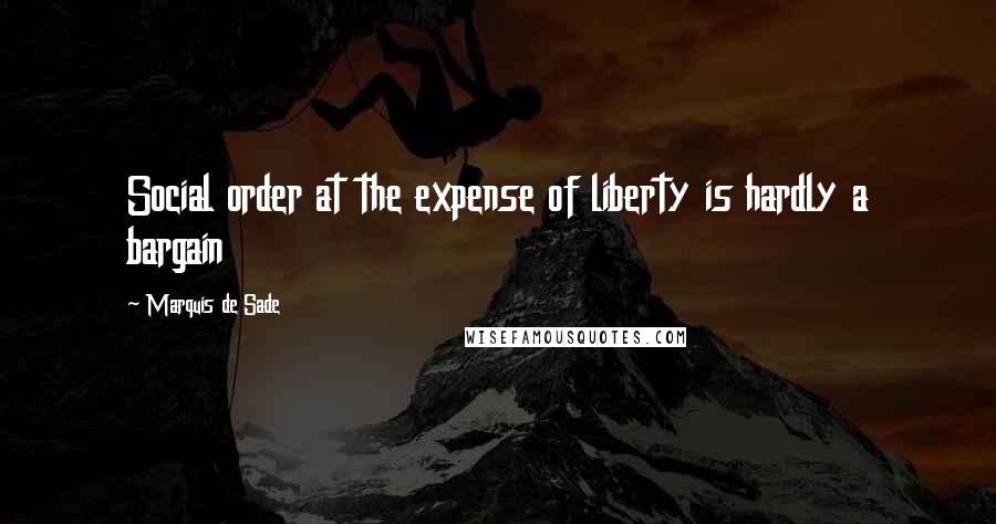Marquis De Sade Quotes: Social order at the expense of liberty is hardly a bargain
