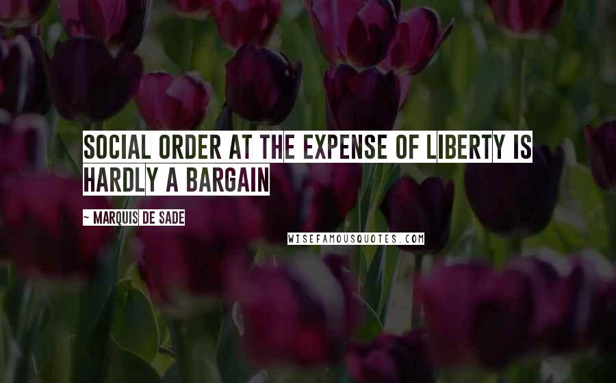 Marquis De Sade Quotes: Social order at the expense of liberty is hardly a bargain