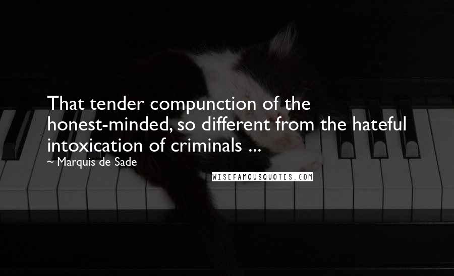 Marquis De Sade Quotes: That tender compunction of the honest-minded, so different from the hateful intoxication of criminals ...