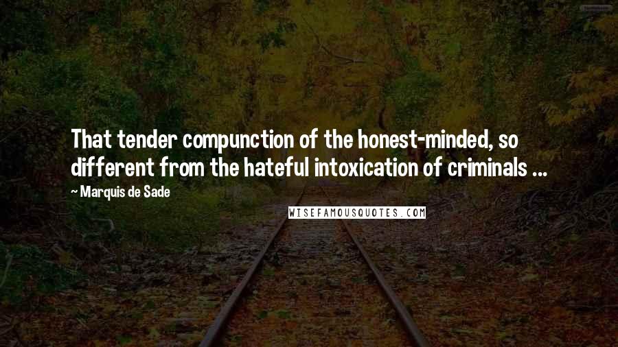 Marquis De Sade Quotes: That tender compunction of the honest-minded, so different from the hateful intoxication of criminals ...