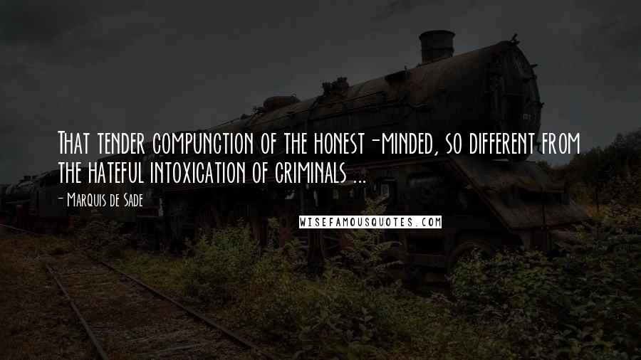 Marquis De Sade Quotes: That tender compunction of the honest-minded, so different from the hateful intoxication of criminals ...