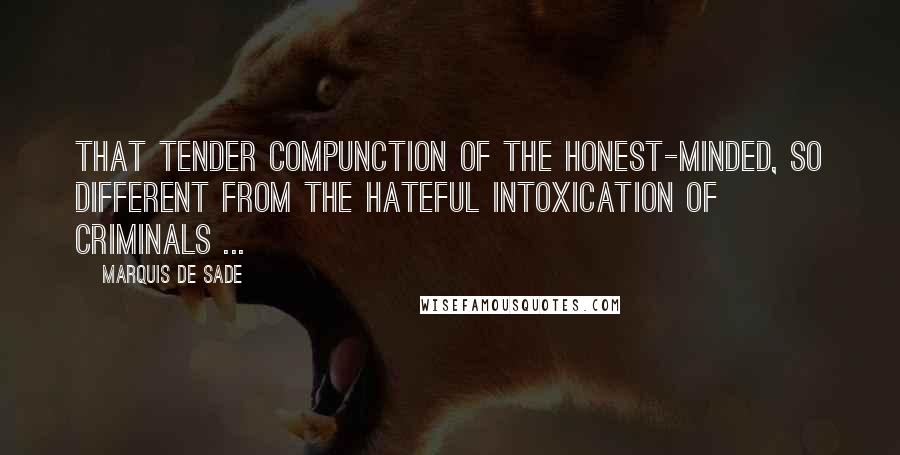 Marquis De Sade Quotes: That tender compunction of the honest-minded, so different from the hateful intoxication of criminals ...