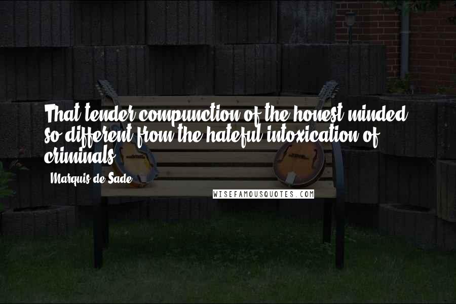 Marquis De Sade Quotes: That tender compunction of the honest-minded, so different from the hateful intoxication of criminals ...