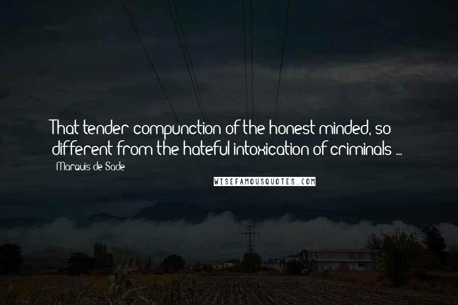 Marquis De Sade Quotes: That tender compunction of the honest-minded, so different from the hateful intoxication of criminals ...