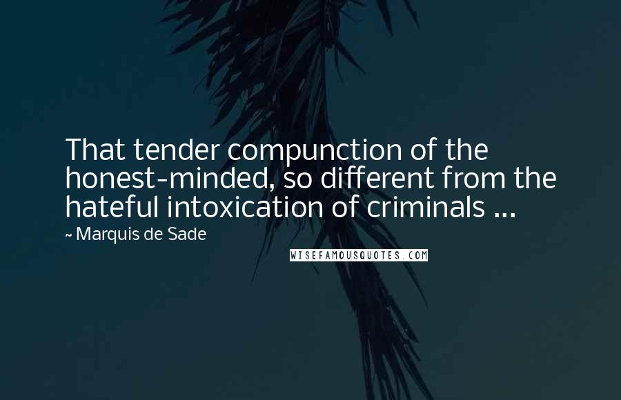 Marquis De Sade Quotes: That tender compunction of the honest-minded, so different from the hateful intoxication of criminals ...