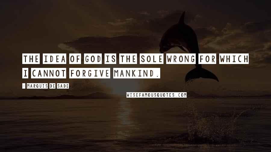Marquis De Sade Quotes: The idea of God is the sole wrong for which I cannot forgive mankind.