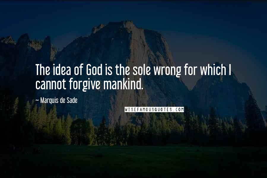 Marquis De Sade Quotes: The idea of God is the sole wrong for which I cannot forgive mankind.