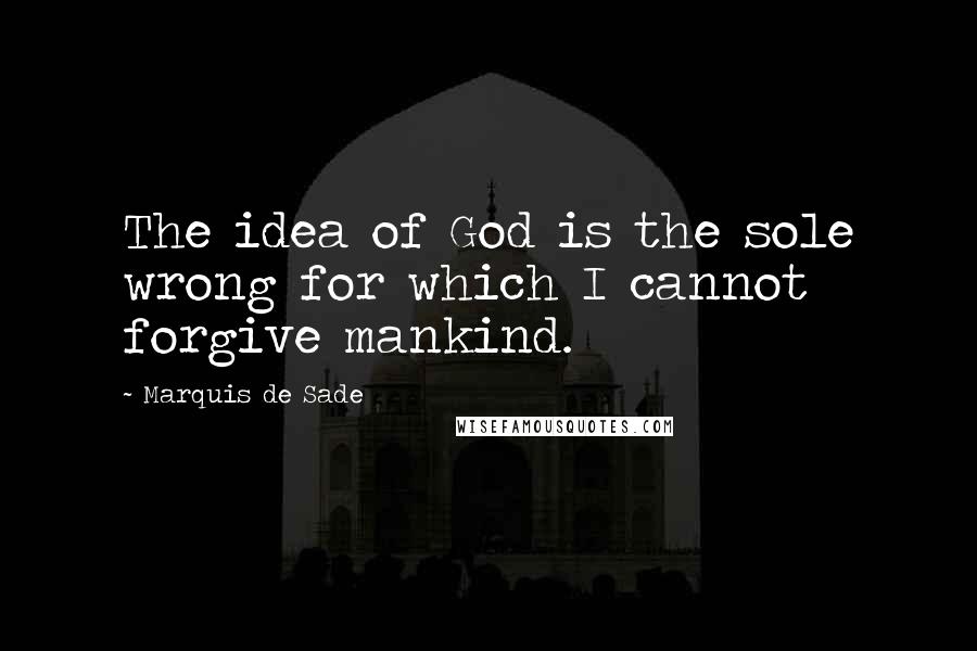 Marquis De Sade Quotes: The idea of God is the sole wrong for which I cannot forgive mankind.