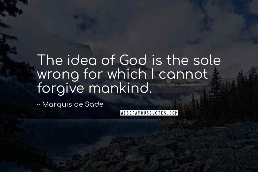 Marquis De Sade Quotes: The idea of God is the sole wrong for which I cannot forgive mankind.