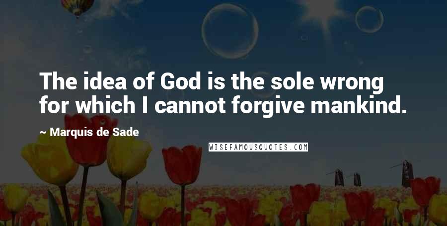 Marquis De Sade Quotes: The idea of God is the sole wrong for which I cannot forgive mankind.