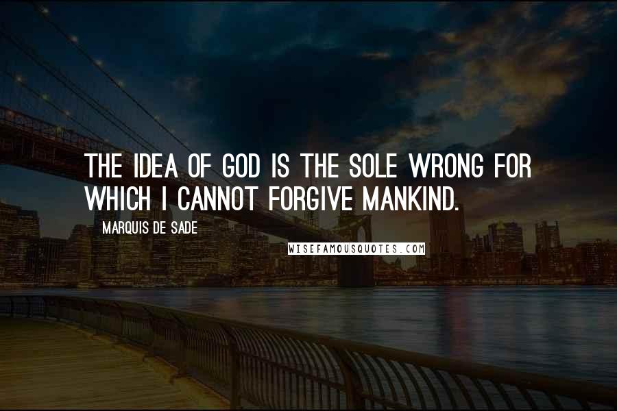 Marquis De Sade Quotes: The idea of God is the sole wrong for which I cannot forgive mankind.