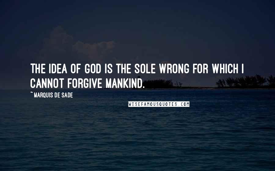 Marquis De Sade Quotes: The idea of God is the sole wrong for which I cannot forgive mankind.