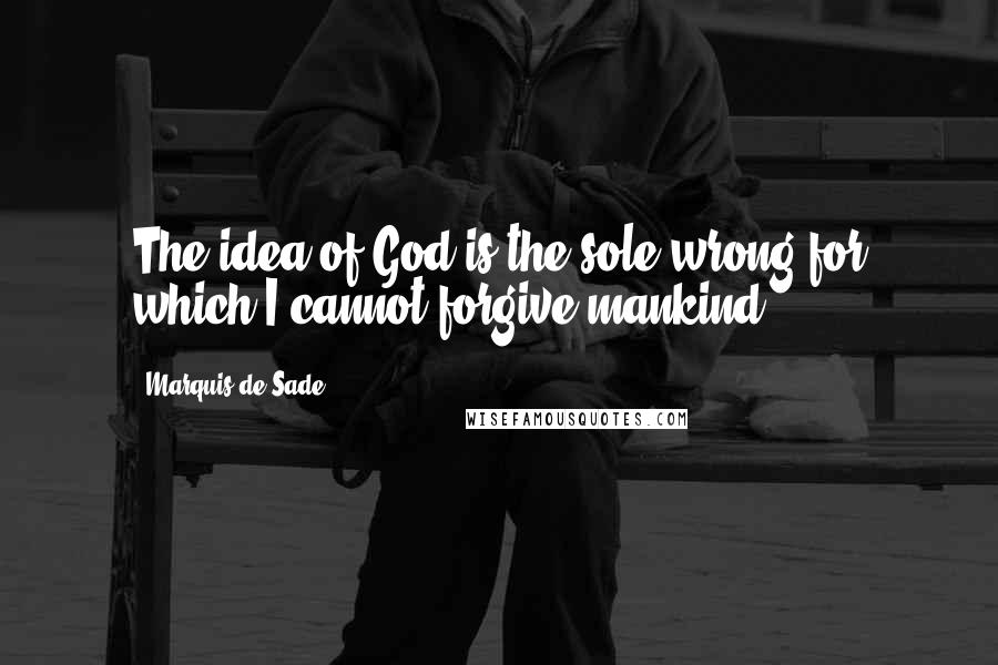 Marquis De Sade Quotes: The idea of God is the sole wrong for which I cannot forgive mankind.