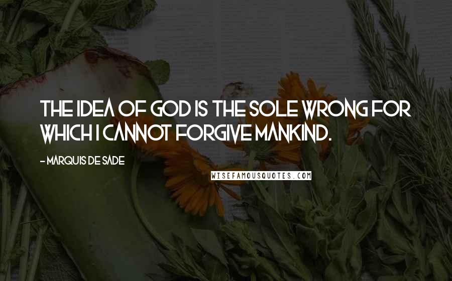 Marquis De Sade Quotes: The idea of God is the sole wrong for which I cannot forgive mankind.