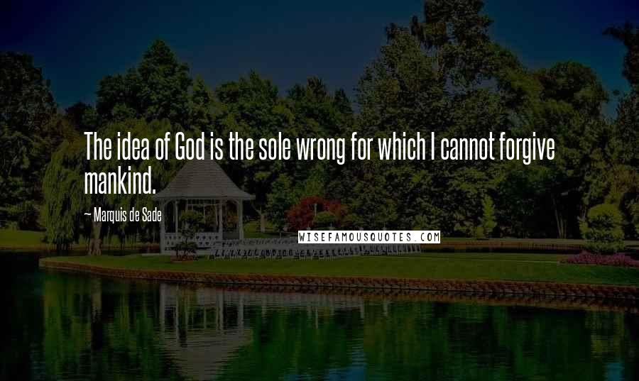 Marquis De Sade Quotes: The idea of God is the sole wrong for which I cannot forgive mankind.