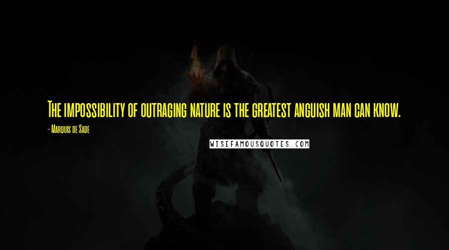 Marquis De Sade Quotes: The impossibility of outraging nature is the greatest anguish man can know.