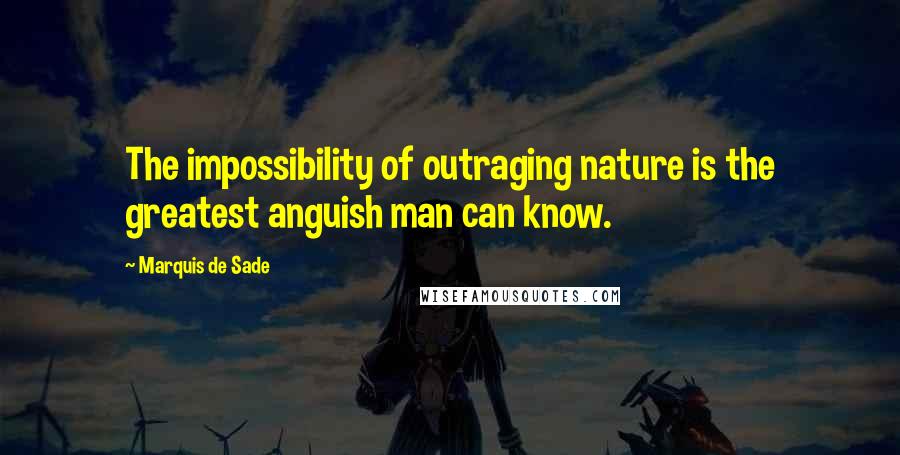 Marquis De Sade Quotes: The impossibility of outraging nature is the greatest anguish man can know.