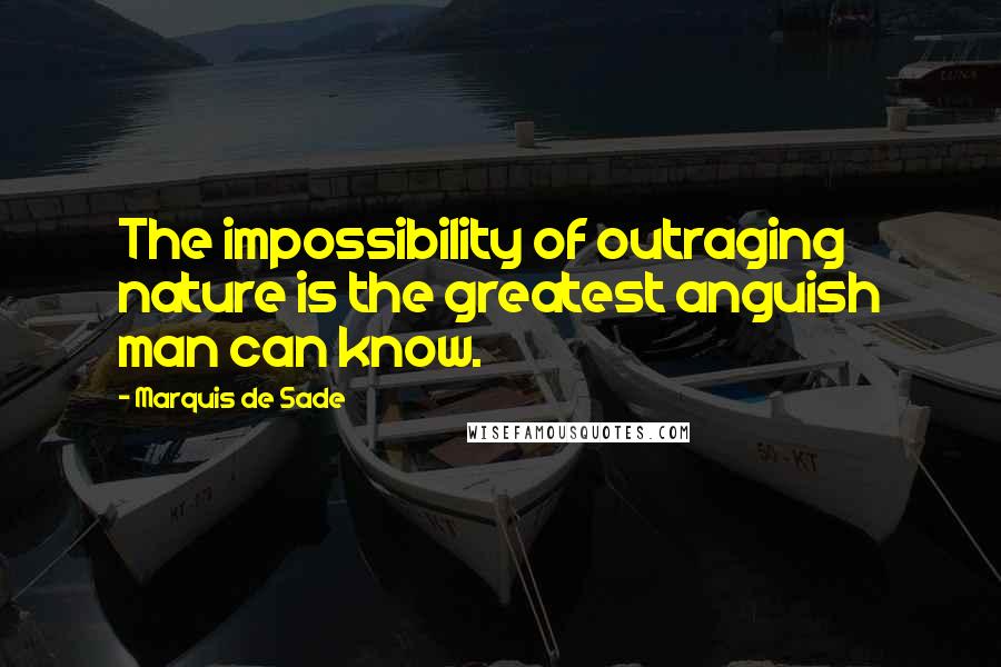 Marquis De Sade Quotes: The impossibility of outraging nature is the greatest anguish man can know.