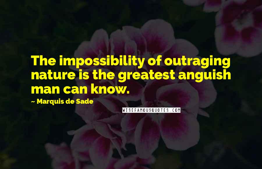 Marquis De Sade Quotes: The impossibility of outraging nature is the greatest anguish man can know.