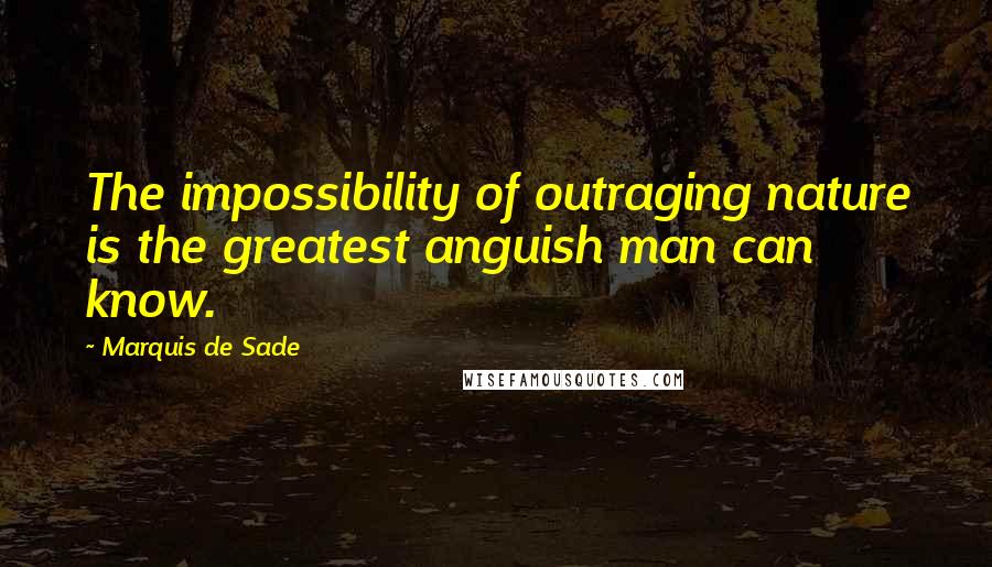 Marquis De Sade Quotes: The impossibility of outraging nature is the greatest anguish man can know.