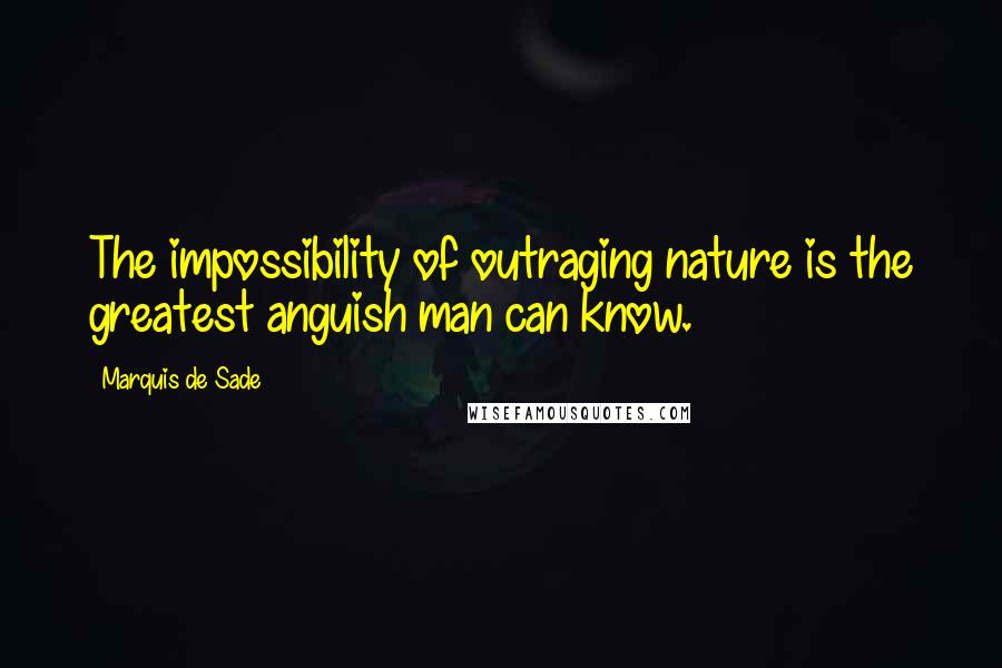 Marquis De Sade Quotes: The impossibility of outraging nature is the greatest anguish man can know.