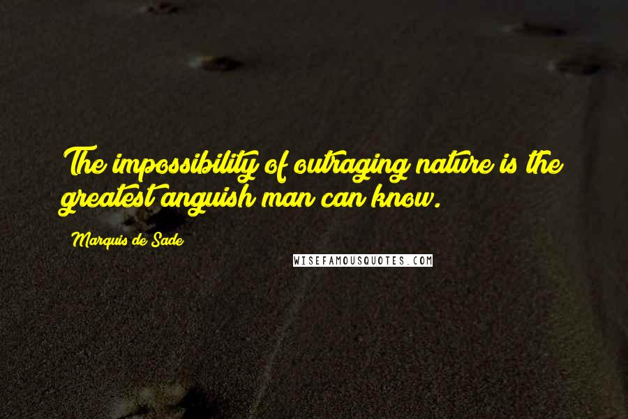 Marquis De Sade Quotes: The impossibility of outraging nature is the greatest anguish man can know.