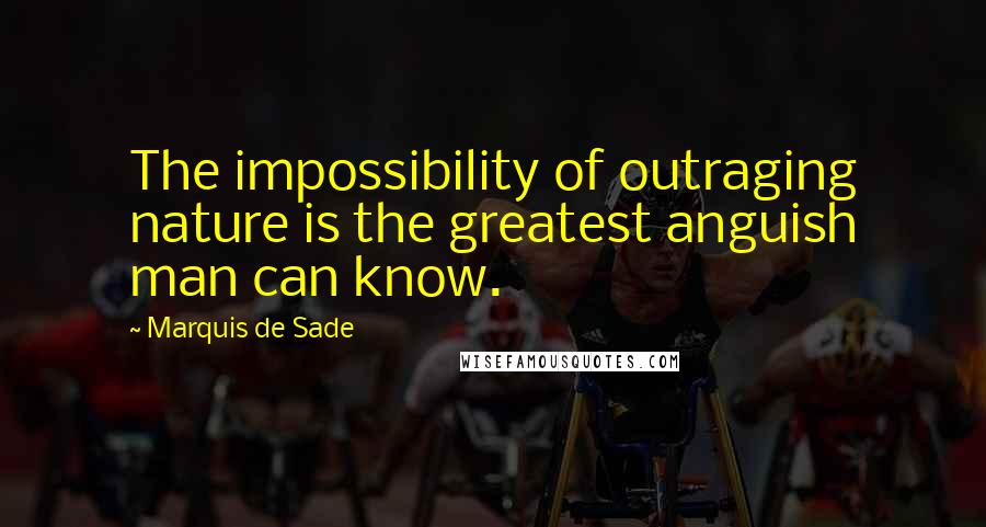 Marquis De Sade Quotes: The impossibility of outraging nature is the greatest anguish man can know.