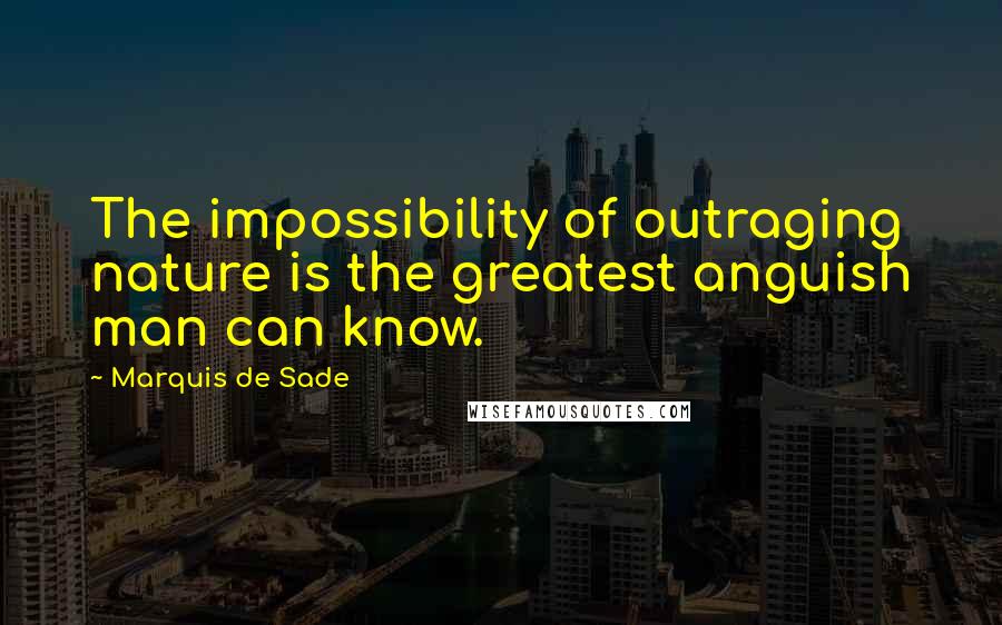 Marquis De Sade Quotes: The impossibility of outraging nature is the greatest anguish man can know.