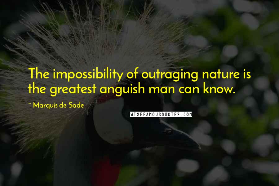 Marquis De Sade Quotes: The impossibility of outraging nature is the greatest anguish man can know.
