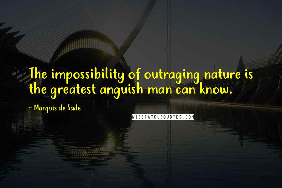 Marquis De Sade Quotes: The impossibility of outraging nature is the greatest anguish man can know.