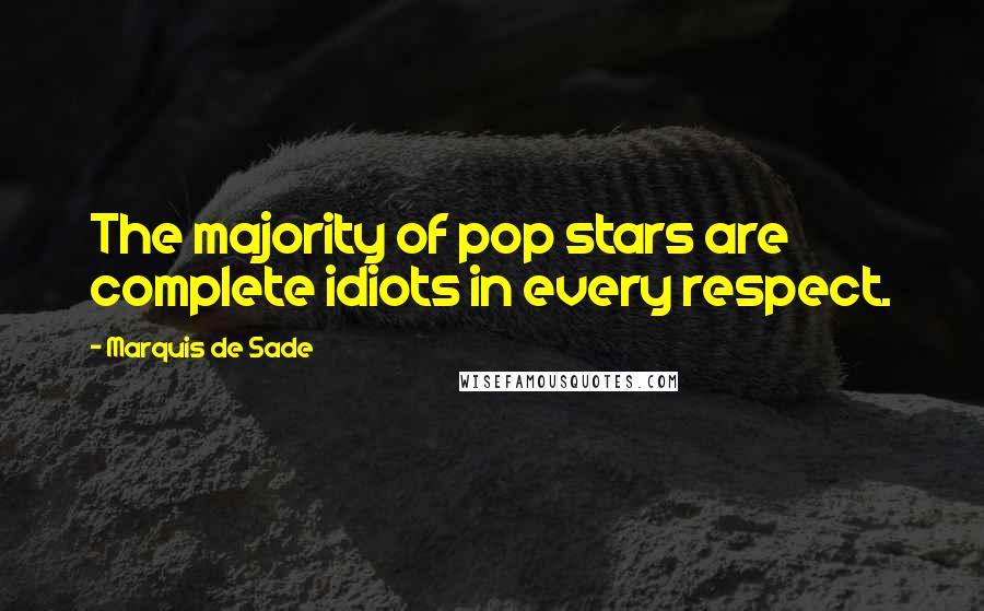 Marquis De Sade Quotes: The majority of pop stars are complete idiots in every respect.