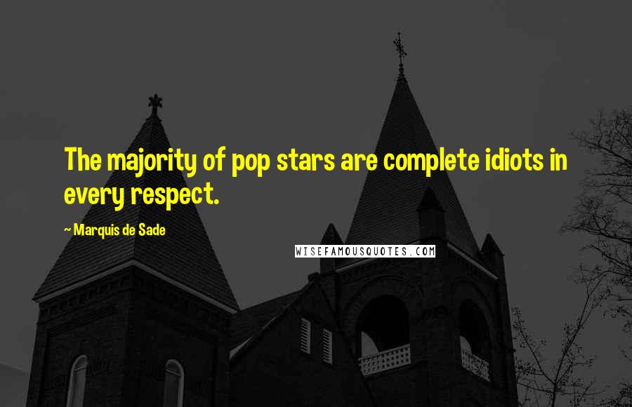 Marquis De Sade Quotes: The majority of pop stars are complete idiots in every respect.