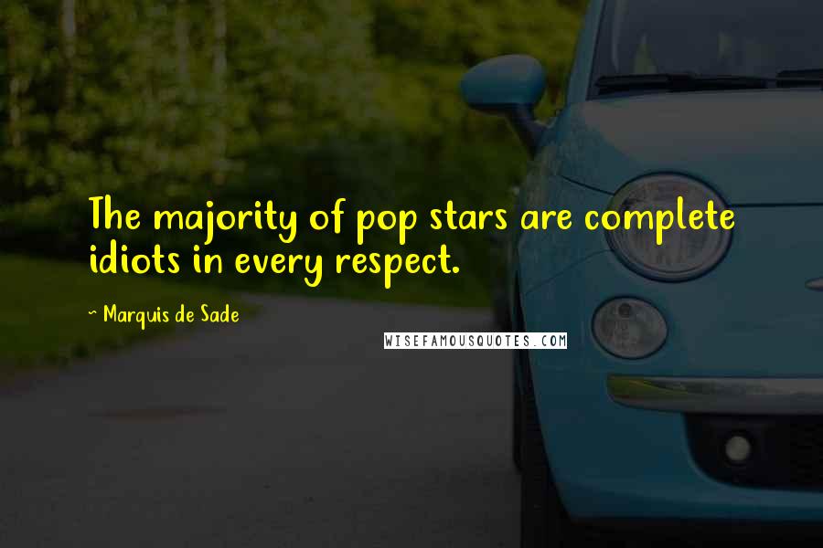 Marquis De Sade Quotes: The majority of pop stars are complete idiots in every respect.