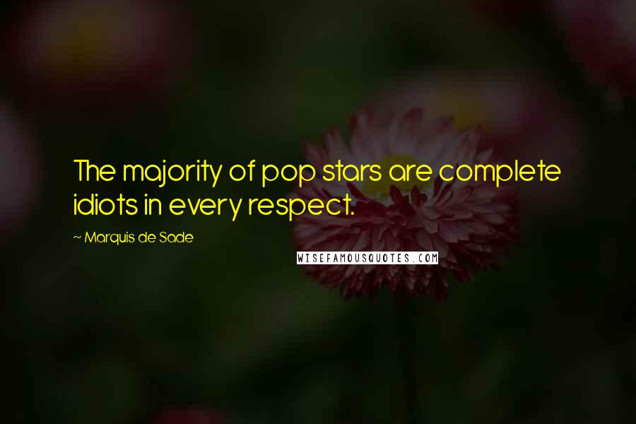 Marquis De Sade Quotes: The majority of pop stars are complete idiots in every respect.