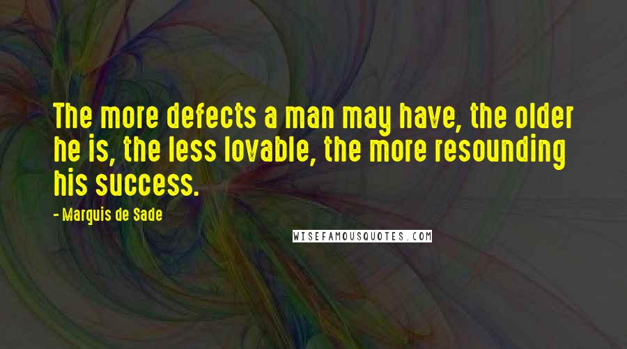 Marquis De Sade Quotes: The more defects a man may have, the older he is, the less lovable, the more resounding his success.