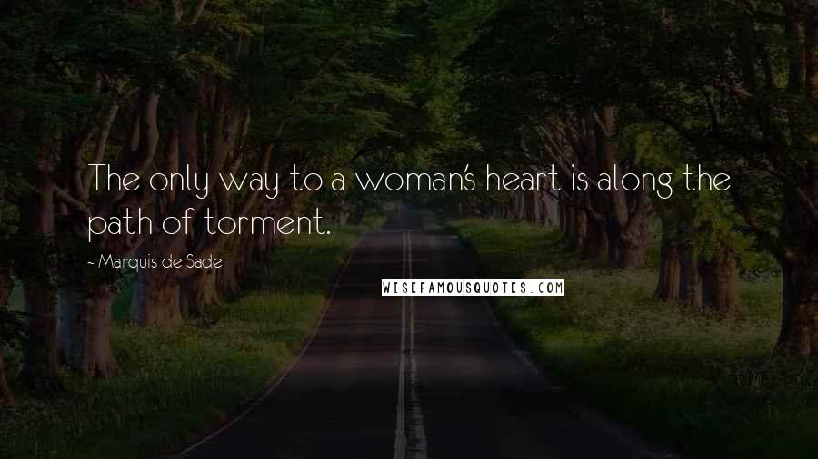 Marquis De Sade Quotes: The only way to a woman's heart is along the path of torment.