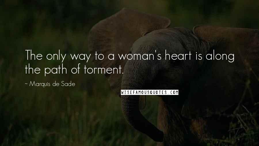 Marquis De Sade Quotes: The only way to a woman's heart is along the path of torment.