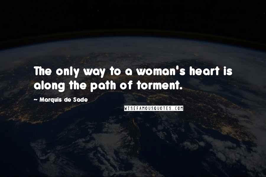 Marquis De Sade Quotes: The only way to a woman's heart is along the path of torment.