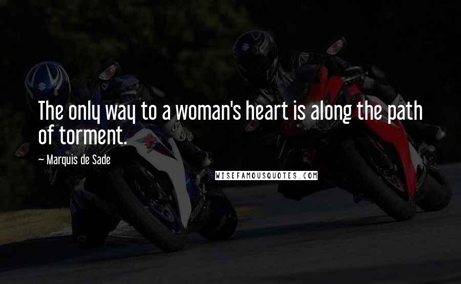 Marquis De Sade Quotes: The only way to a woman's heart is along the path of torment.
