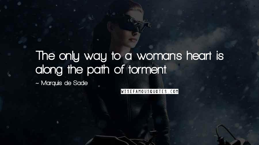 Marquis De Sade Quotes: The only way to a woman's heart is along the path of torment.