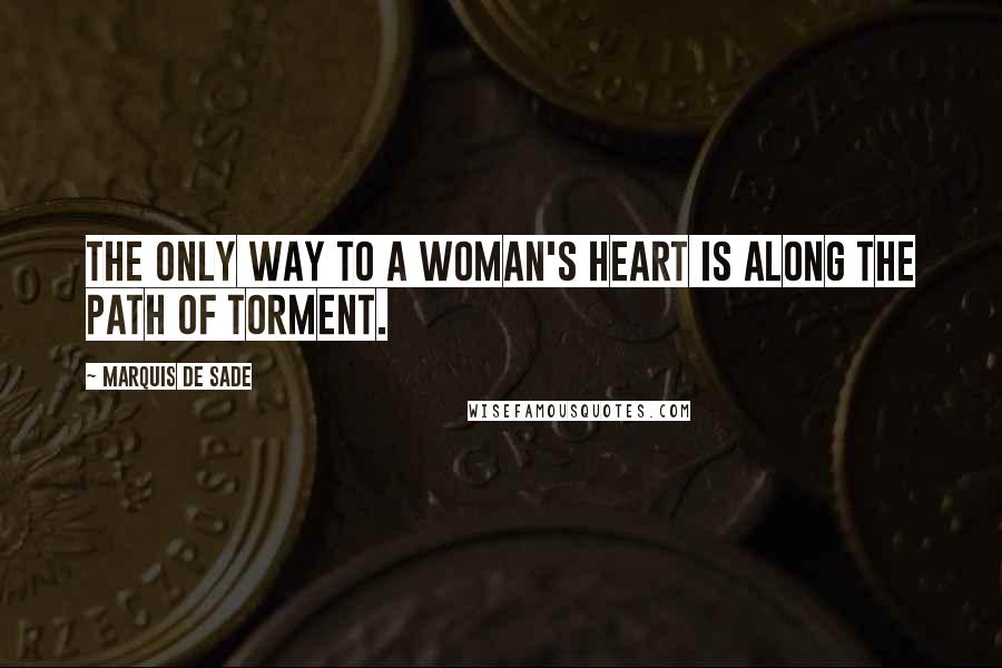 Marquis De Sade Quotes: The only way to a woman's heart is along the path of torment.