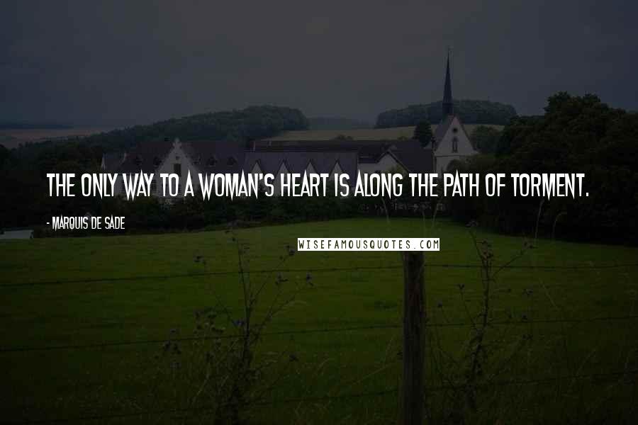 Marquis De Sade Quotes: The only way to a woman's heart is along the path of torment.