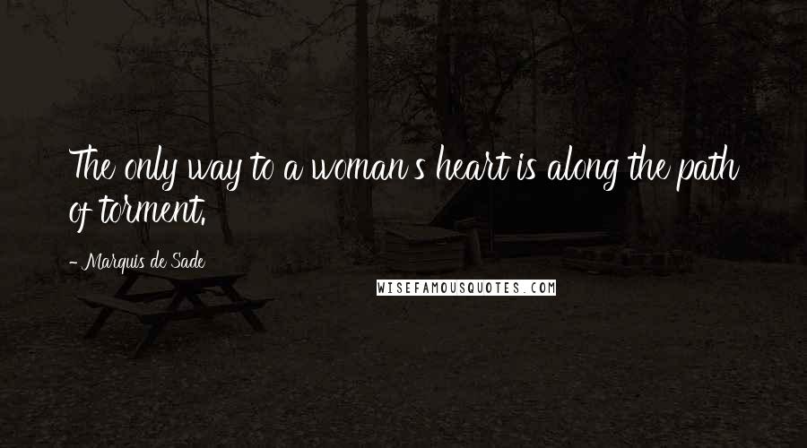 Marquis De Sade Quotes: The only way to a woman's heart is along the path of torment.