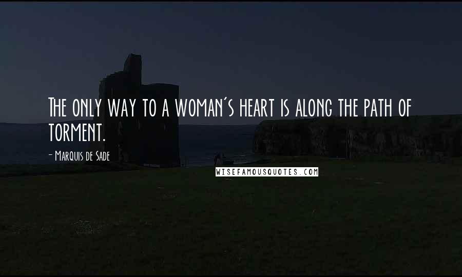 Marquis De Sade Quotes: The only way to a woman's heart is along the path of torment.