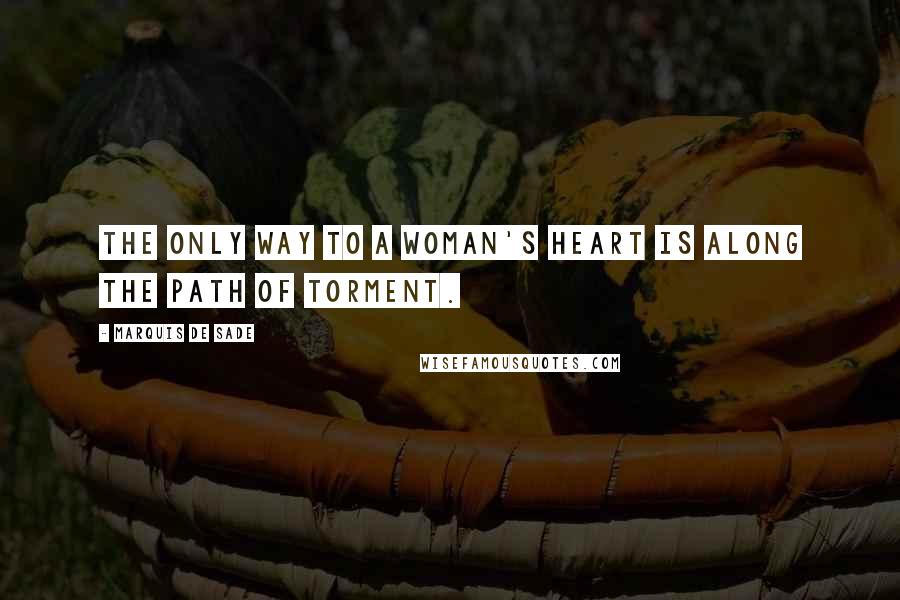 Marquis De Sade Quotes: The only way to a woman's heart is along the path of torment.