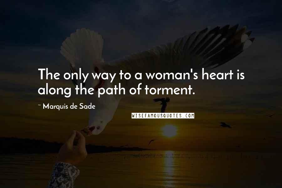 Marquis De Sade Quotes: The only way to a woman's heart is along the path of torment.