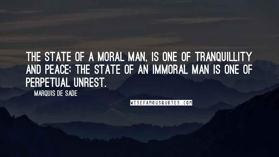 Marquis De Sade Quotes: The state of a moral man, is one of tranquillity and peace; the state of an immoral man is one of perpetual unrest.